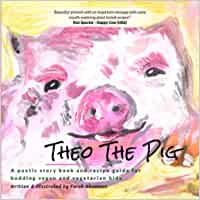Theo The Pig: A poetic story book and recipe guide for budding vegan and vegetarian kids